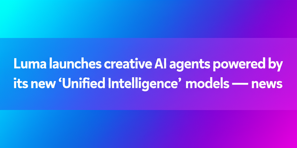 Luma launches creative AI agents powered by its new ‘Unified Intelligence’ models — news
