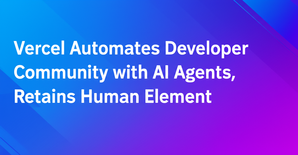 Vercel Automates Developer Community with AI Agents, Retains Human Element