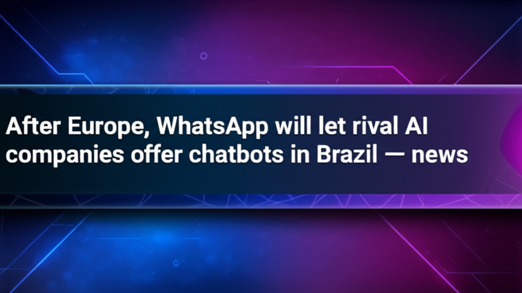After Europe, WhatsApp will let rival AI companies offer chatbots in Brazil — news