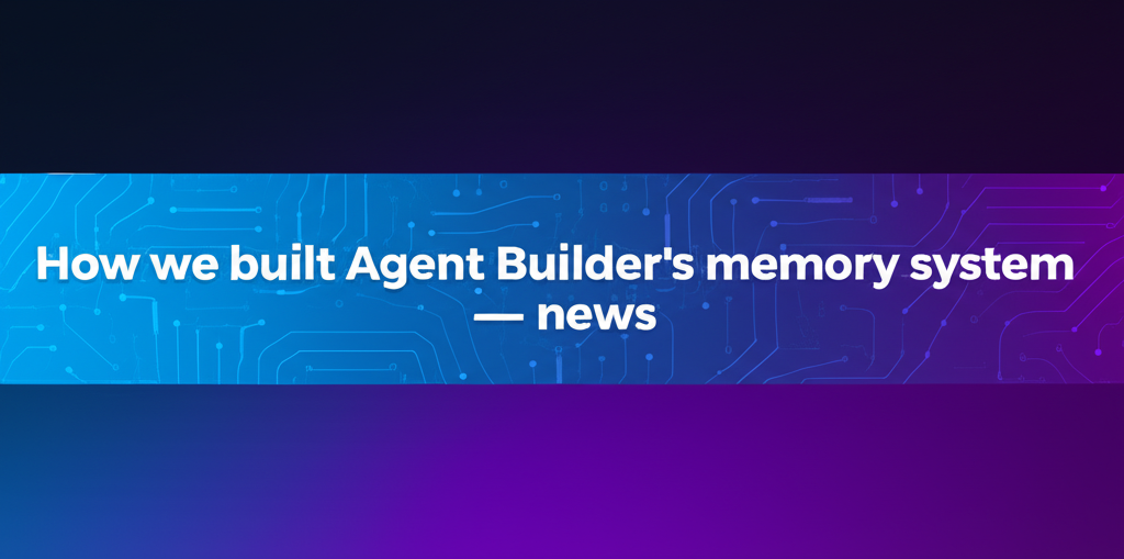 How we built Agent Builder’s memory system — news