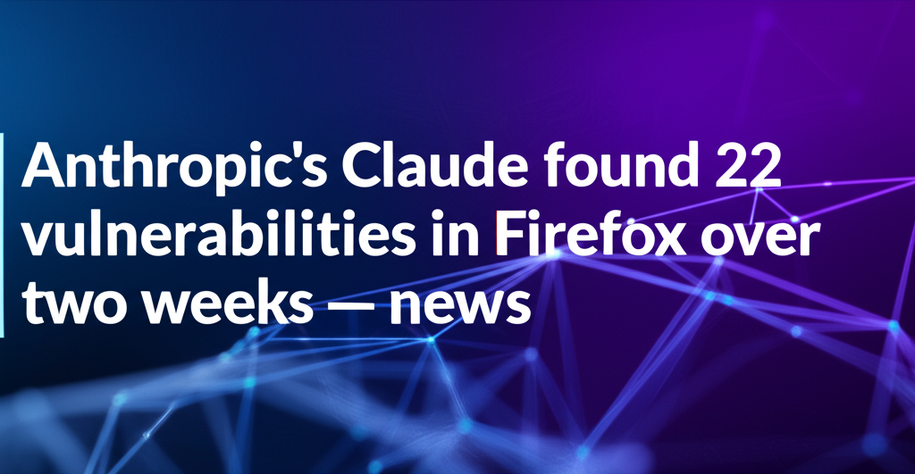Anthropic’s Claude found 22 vulnerabilities in Firefox over two weeks — news