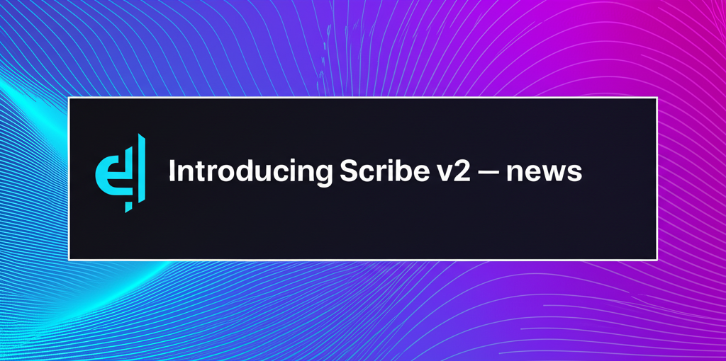 Introducing Scribe v2 — news