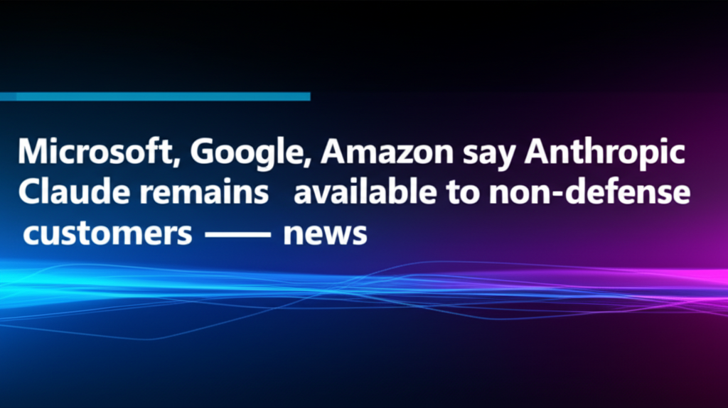 Microsoft, Google, Amazon say Anthropic Claude remains available to non-defense customers — news