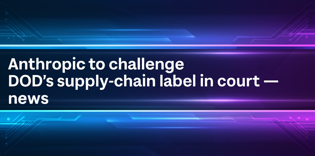 Anthropic to challenge DOD’s supply-chain label in court — news