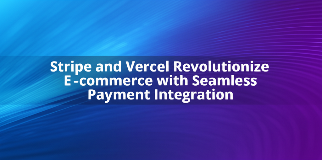 Stripe and Vercel Revolutionize E-commerce with Seamless Payment Integration
