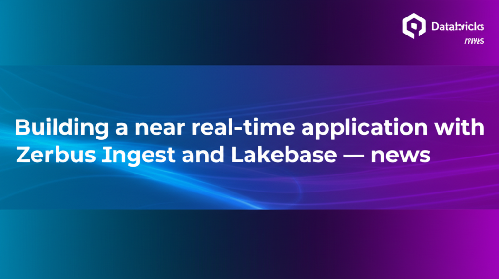 Building a near real-time application with Zerobus Ingest and Lakebase — news
