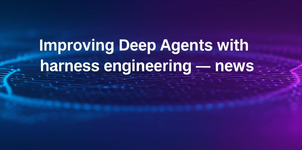 Improving Deep Agents with harness engineering — news
