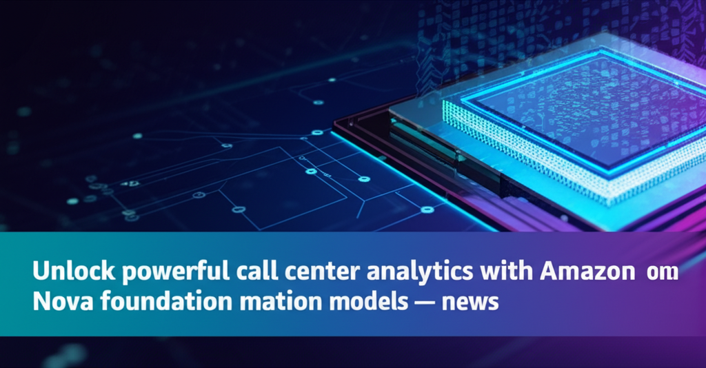 Unlock powerful call center analytics with Amazon Nova foundation models — news